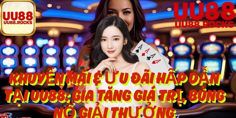 Khuyến Mãi & Ưu Đãi Hấp Dẫn Tại Uu88: Gia Tăng Giá Trị, Bùng Nổ Giải Thưởng