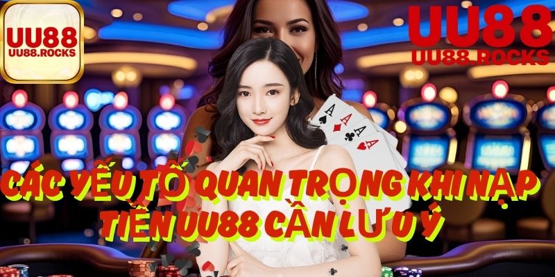 Các Yếu Tố Quan Trọng Khi Nạp Tiền UU88 Cần Lưu Ý