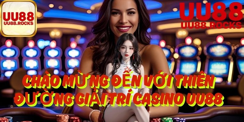 Chào Mừng Đến Với Thiên Đường Giải Trí Casino UU88