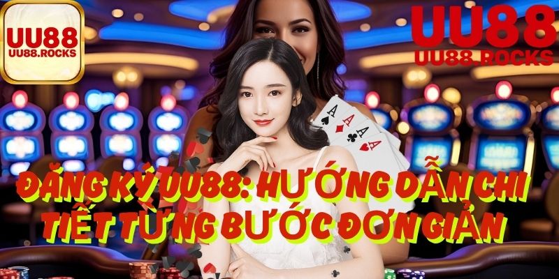 Đăng Ký UU88: Hướng Dẫn Chi Tiết Từng Bước Đơn Giản