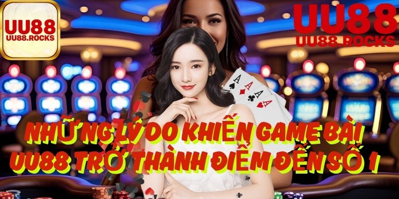 Những Lý Do Khiến Game Bài UU88 Trở Thành Điểm Đến Số 1