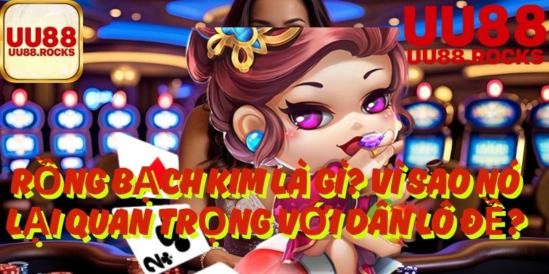1. Rồng Bạch Kim Là Gì? Vì Sao Nó Lại Quan Trọng Với Dân Lô Đề?