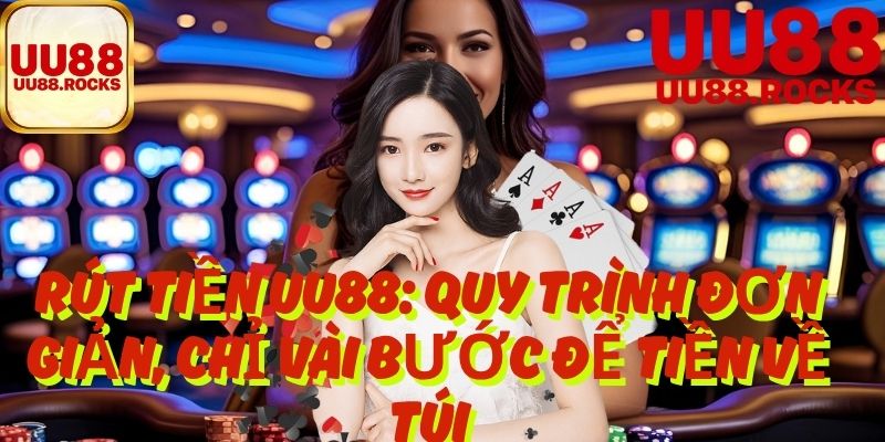 Rút Tiền UU88: Quy Trình Đơn Giản, Chỉ Vài Bước Để Tiền Về Túi