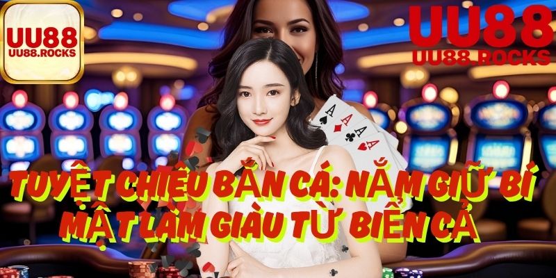 Tuyệt chiêu bắn cá: Nắm giữ bí mật làm giàu từ biển cả