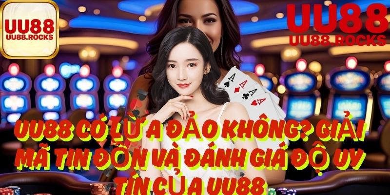 UU88 Có Lừa Đảo Không? Đánh Giá Độ Uy Tín Của UU88