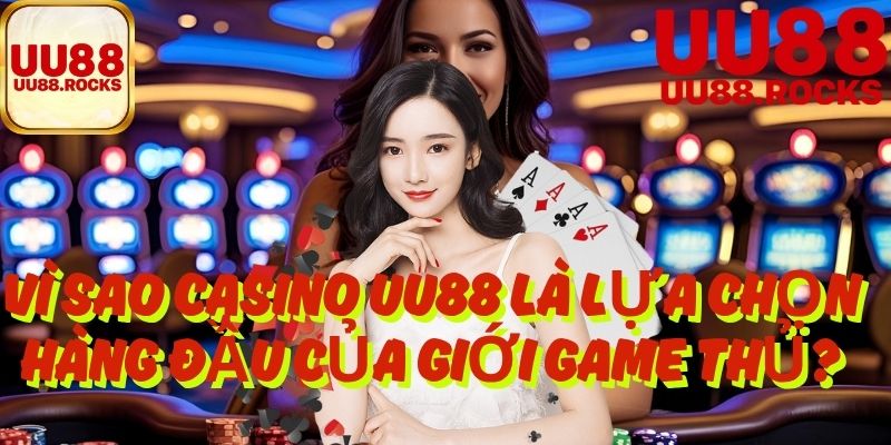 Vì Sao Casino UU88 Là Lựa Chọn Hàng Đầu Của Giới Game Thủ?