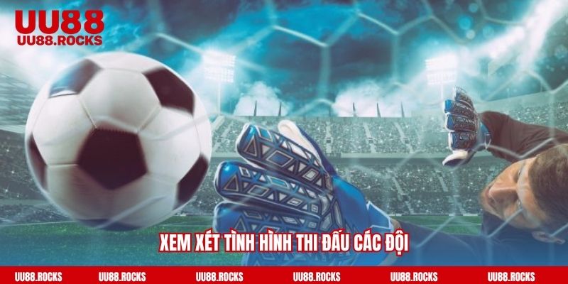 Xem xét tình hình thi đấu các đội